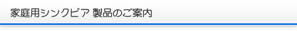 家庭用シンクピア製品のご案内