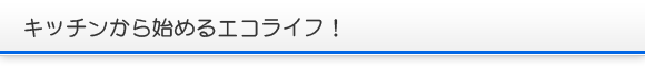 キッチンから始めるエコライフ！