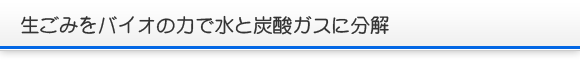 生ごみをバイオの力で水と炭酸ガスに分解